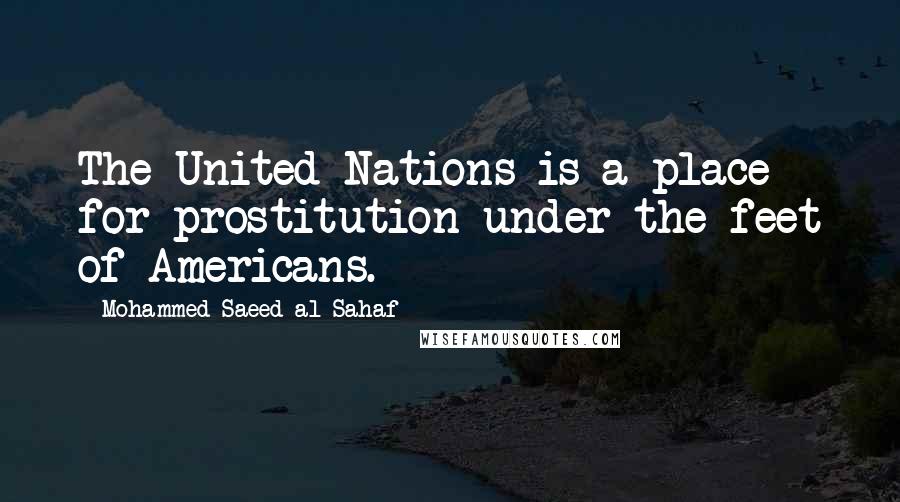 Mohammed Saeed Al-Sahaf Quotes: The United Nations is a place for prostitution under the feet of Americans.