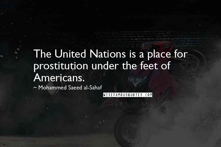 Mohammed Saeed Al-Sahaf Quotes: The United Nations is a place for prostitution under the feet of Americans.