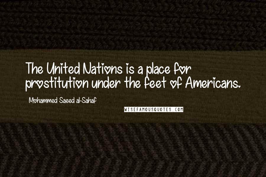 Mohammed Saeed Al-Sahaf Quotes: The United Nations is a place for prostitution under the feet of Americans.