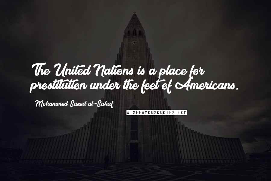 Mohammed Saeed Al-Sahaf Quotes: The United Nations is a place for prostitution under the feet of Americans.