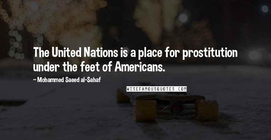 Mohammed Saeed Al-Sahaf Quotes: The United Nations is a place for prostitution under the feet of Americans.