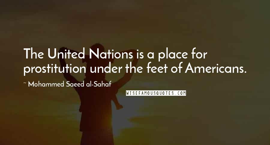 Mohammed Saeed Al-Sahaf Quotes: The United Nations is a place for prostitution under the feet of Americans.