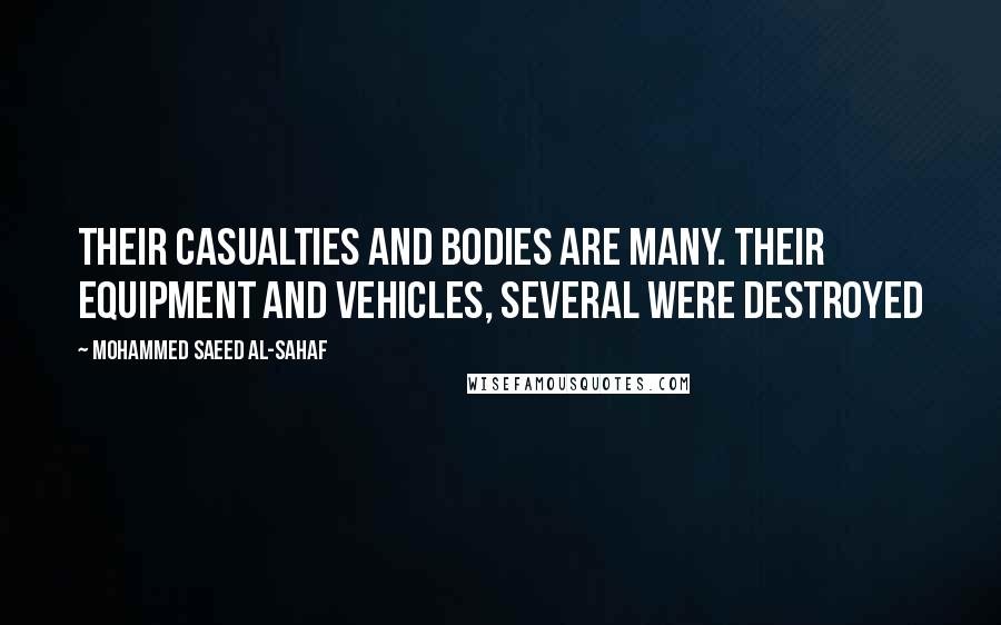 Mohammed Saeed Al-Sahaf Quotes: Their casualties and bodies are many. Their equipment and vehicles, several were destroyed