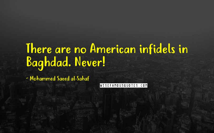 Mohammed Saeed Al-Sahaf Quotes: There are no American infidels in Baghdad. Never!