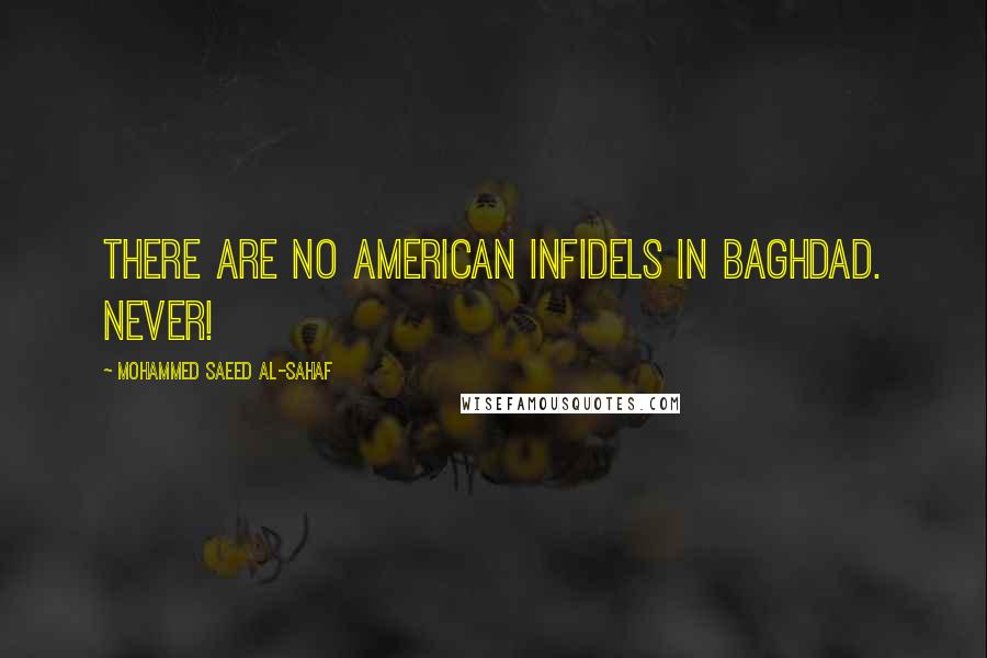 Mohammed Saeed Al-Sahaf Quotes: There are no American infidels in Baghdad. Never!