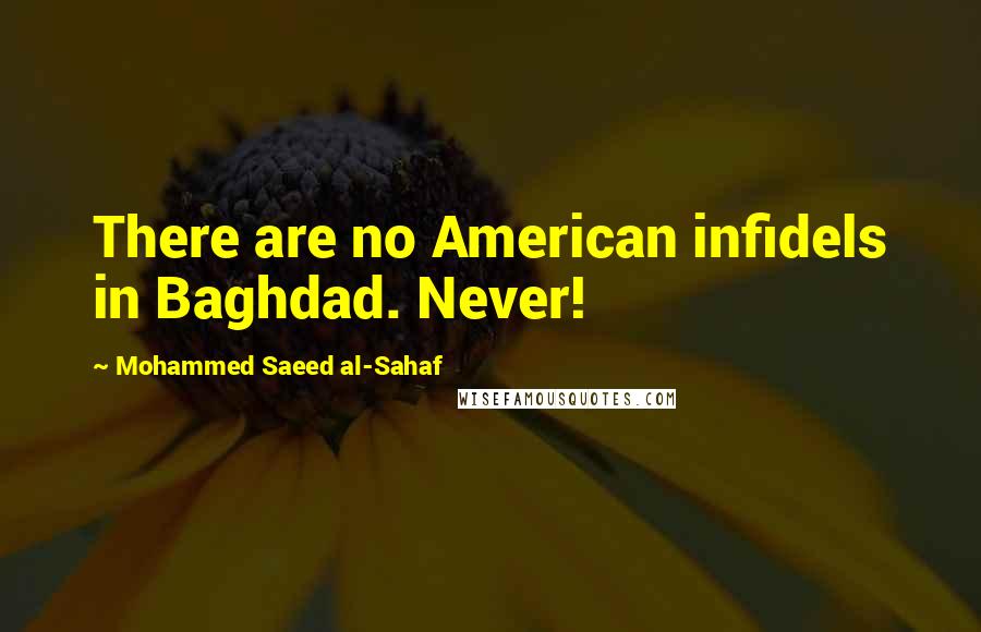 Mohammed Saeed Al-Sahaf Quotes: There are no American infidels in Baghdad. Never!