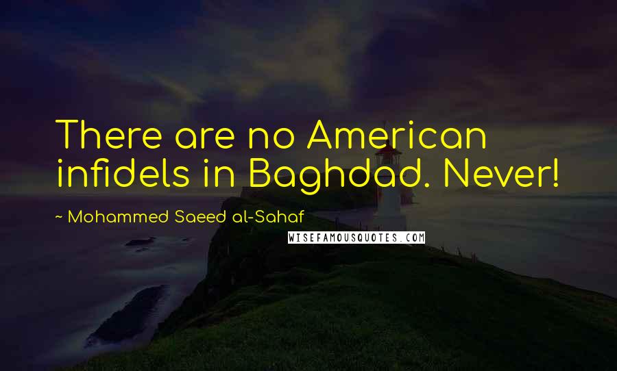 Mohammed Saeed Al-Sahaf Quotes: There are no American infidels in Baghdad. Never!