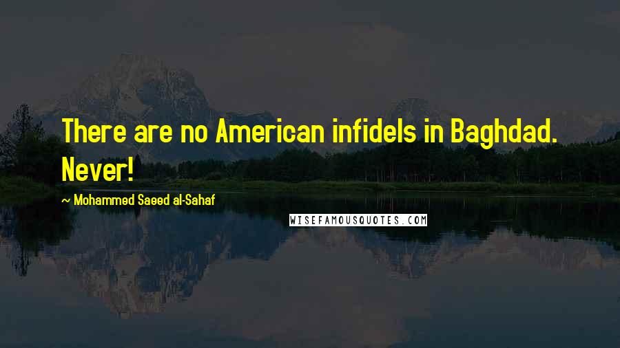 Mohammed Saeed Al-Sahaf Quotes: There are no American infidels in Baghdad. Never!