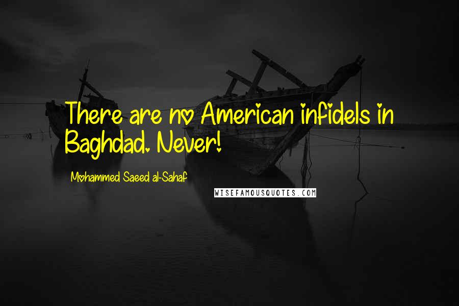 Mohammed Saeed Al-Sahaf Quotes: There are no American infidels in Baghdad. Never!