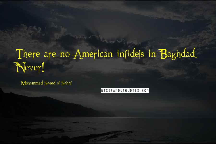 Mohammed Saeed Al-Sahaf Quotes: There are no American infidels in Baghdad. Never!