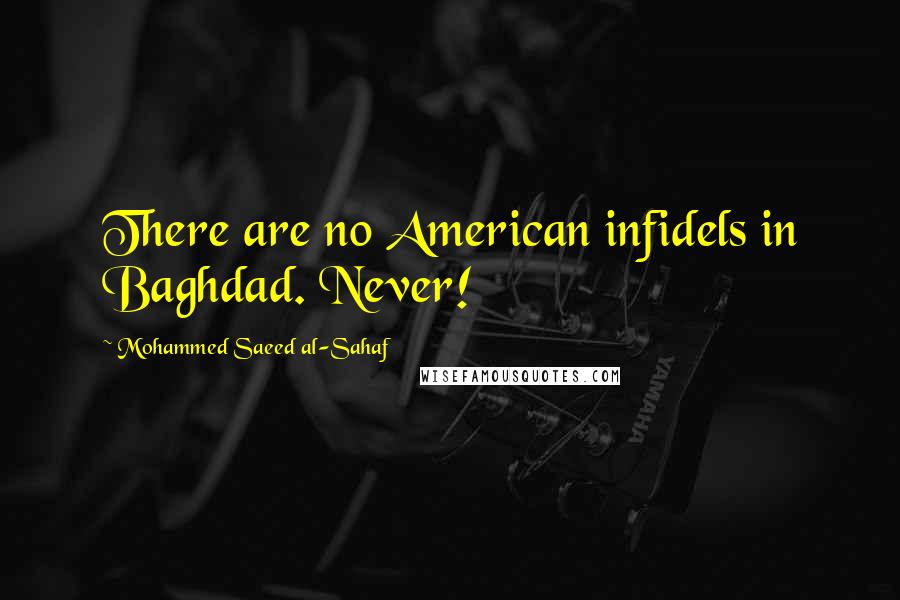 Mohammed Saeed Al-Sahaf Quotes: There are no American infidels in Baghdad. Never!