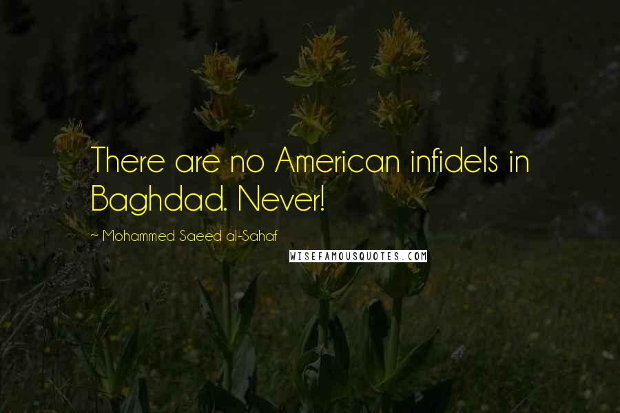 Mohammed Saeed Al-Sahaf Quotes: There are no American infidels in Baghdad. Never!