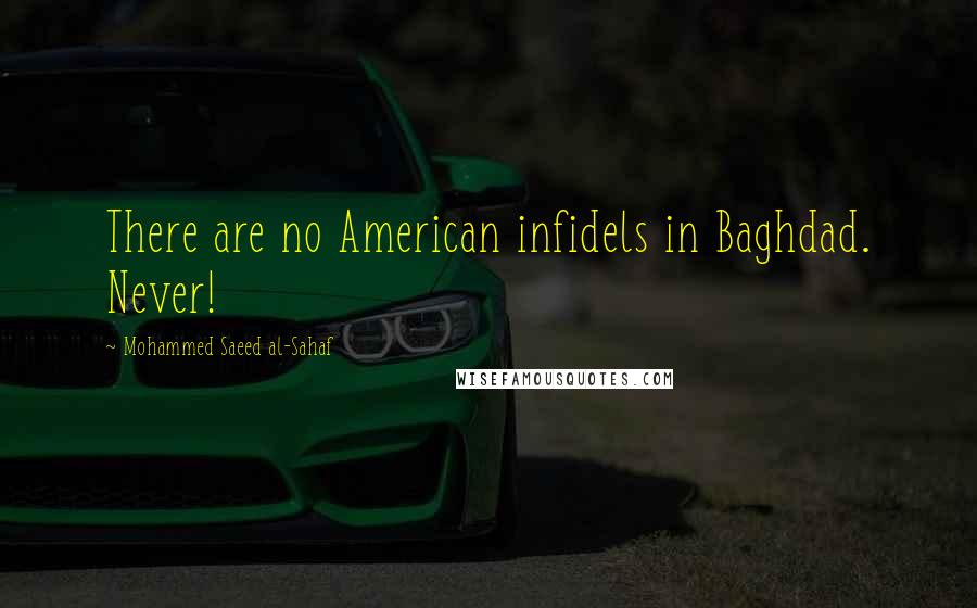 Mohammed Saeed Al-Sahaf Quotes: There are no American infidels in Baghdad. Never!