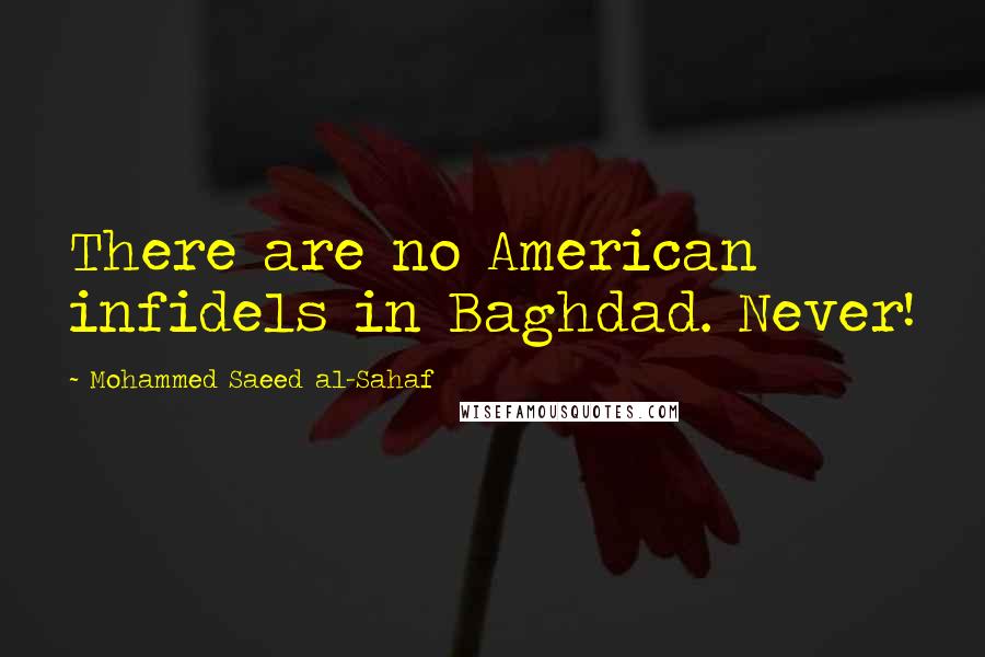 Mohammed Saeed Al-Sahaf Quotes: There are no American infidels in Baghdad. Never!