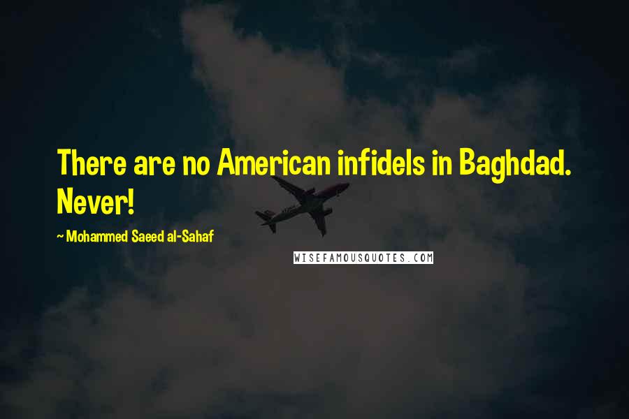 Mohammed Saeed Al-Sahaf Quotes: There are no American infidels in Baghdad. Never!