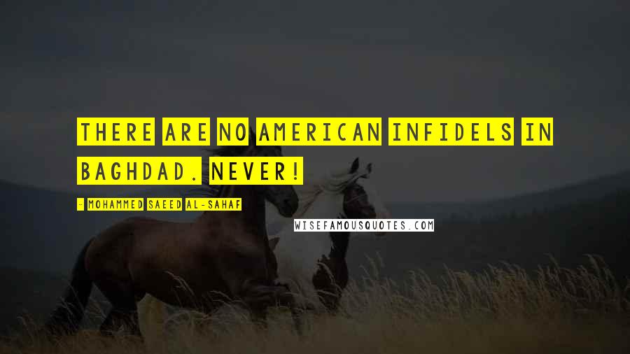 Mohammed Saeed Al-Sahaf Quotes: There are no American infidels in Baghdad. Never!