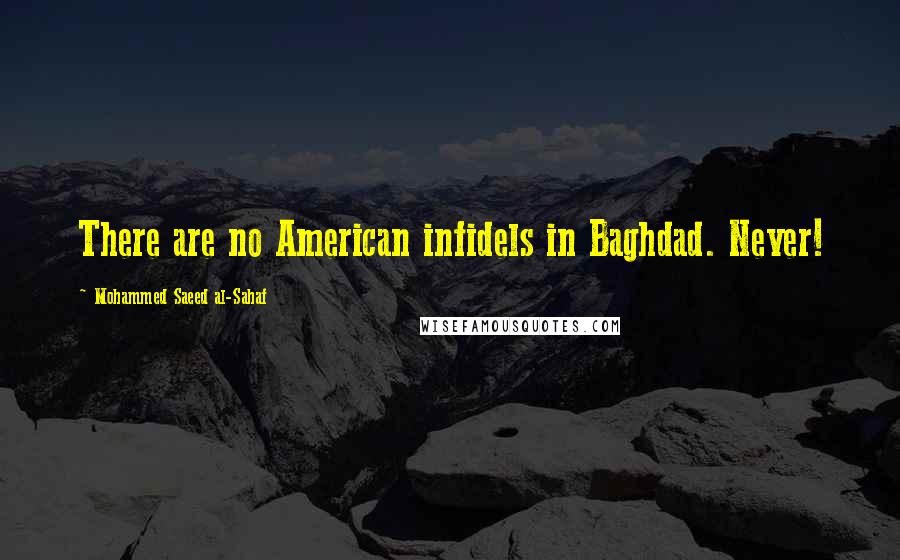 Mohammed Saeed Al-Sahaf Quotes: There are no American infidels in Baghdad. Never!