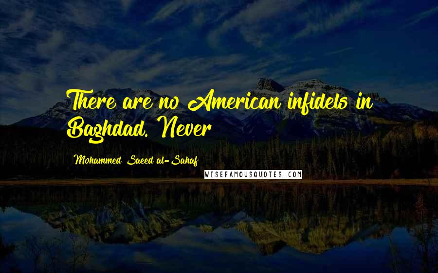 Mohammed Saeed Al-Sahaf Quotes: There are no American infidels in Baghdad. Never!