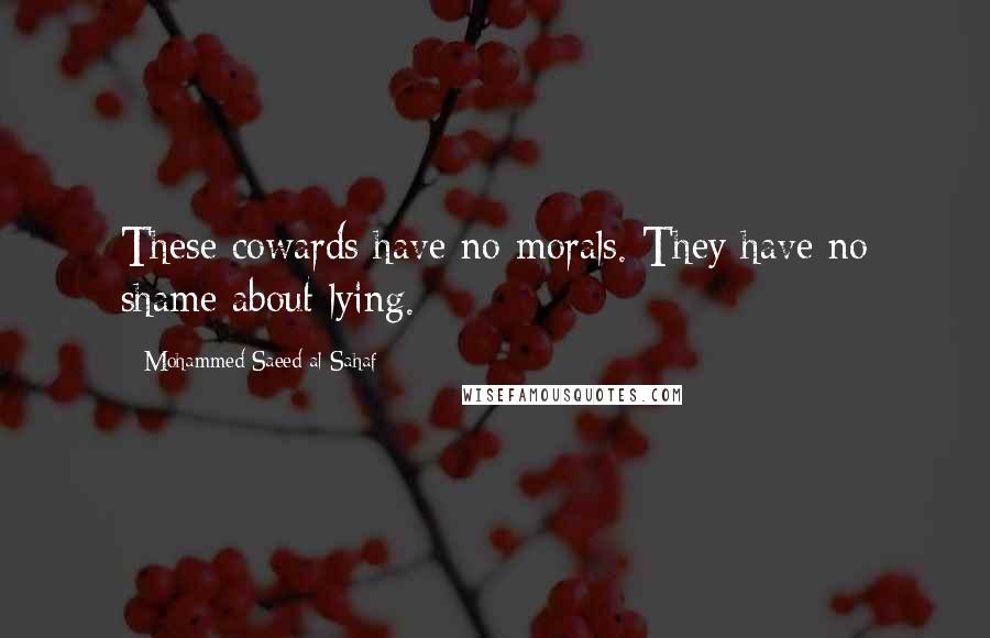 Mohammed Saeed Al-Sahaf Quotes: These cowards have no morals. They have no shame about lying.