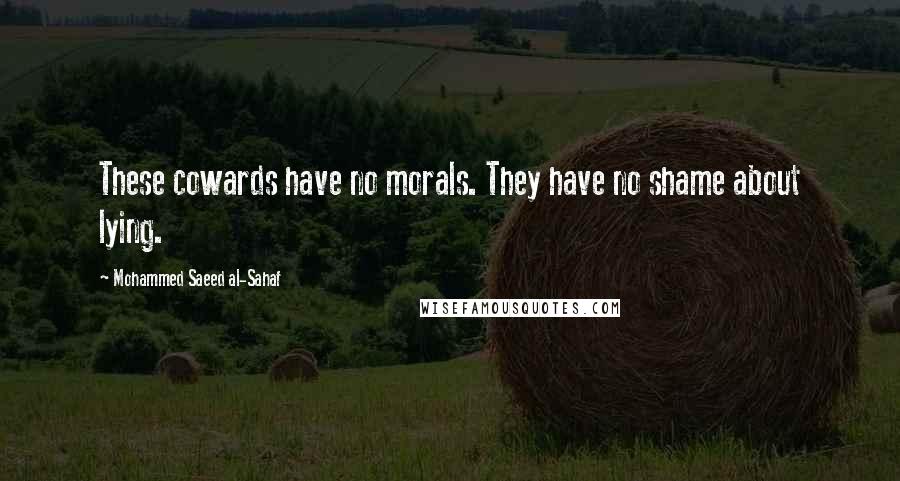 Mohammed Saeed Al-Sahaf Quotes: These cowards have no morals. They have no shame about lying.