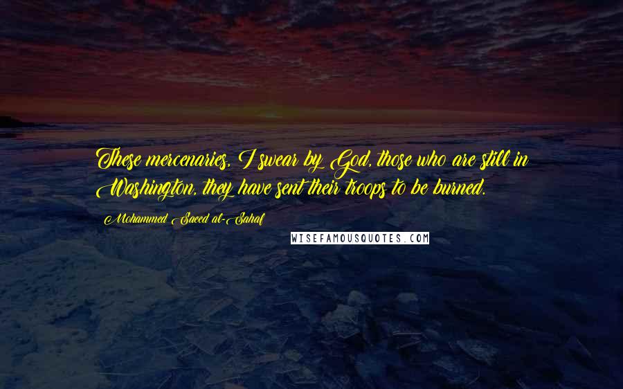 Mohammed Saeed Al-Sahaf Quotes: These mercenaries, I swear by God, those who are still in Washington, they have sent their troops to be burned.