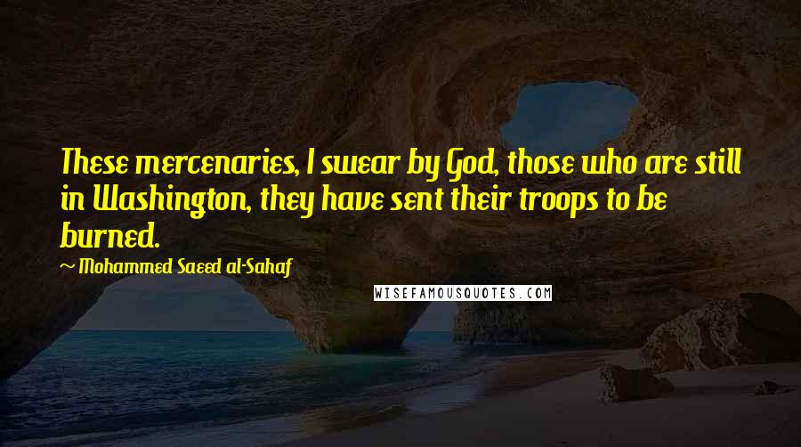 Mohammed Saeed Al-Sahaf Quotes: These mercenaries, I swear by God, those who are still in Washington, they have sent their troops to be burned.