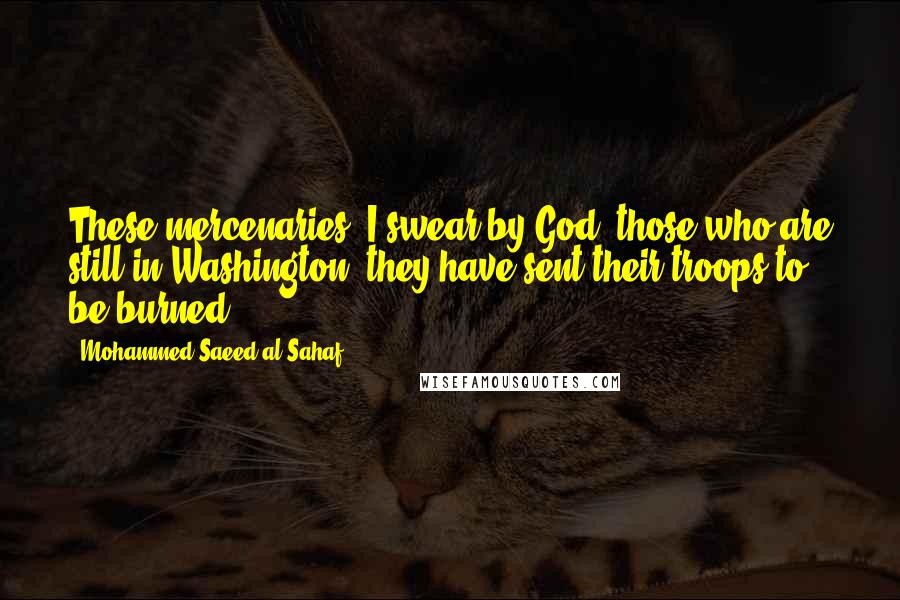 Mohammed Saeed Al-Sahaf Quotes: These mercenaries, I swear by God, those who are still in Washington, they have sent their troops to be burned.