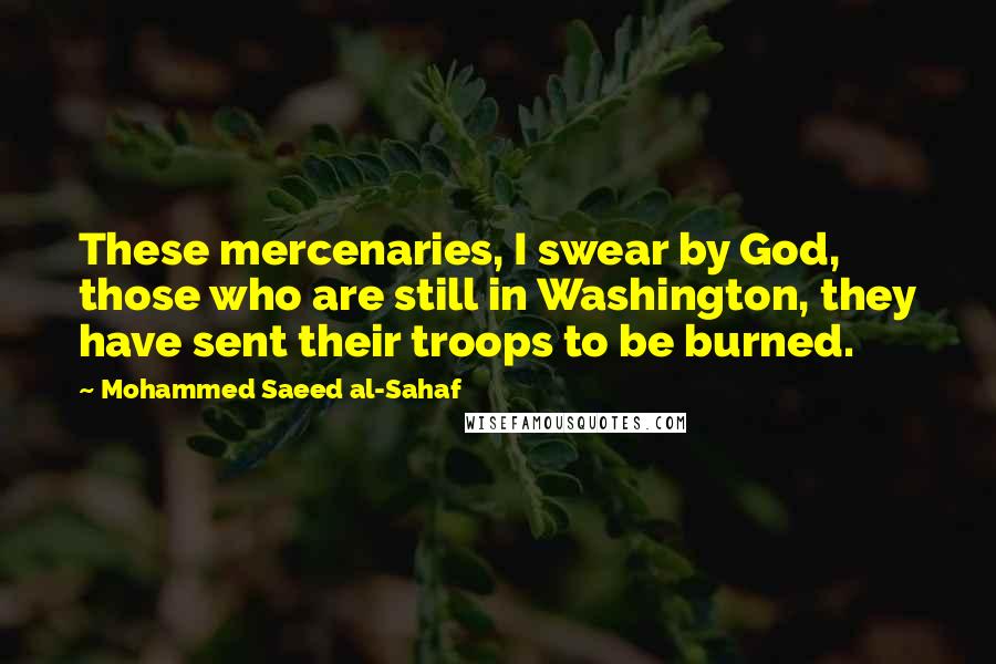 Mohammed Saeed Al-Sahaf Quotes: These mercenaries, I swear by God, those who are still in Washington, they have sent their troops to be burned.