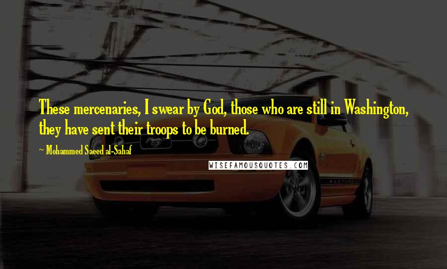 Mohammed Saeed Al-Sahaf Quotes: These mercenaries, I swear by God, those who are still in Washington, they have sent their troops to be burned.