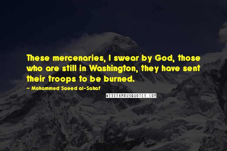 Mohammed Saeed Al-Sahaf Quotes: These mercenaries, I swear by God, those who are still in Washington, they have sent their troops to be burned.