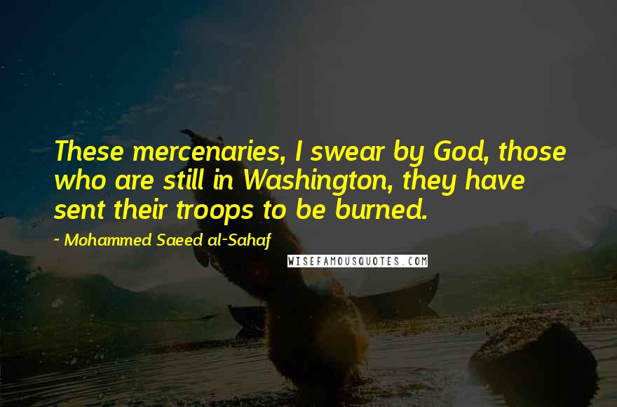 Mohammed Saeed Al-Sahaf Quotes: These mercenaries, I swear by God, those who are still in Washington, they have sent their troops to be burned.