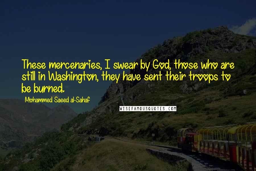 Mohammed Saeed Al-Sahaf Quotes: These mercenaries, I swear by God, those who are still in Washington, they have sent their troops to be burned.