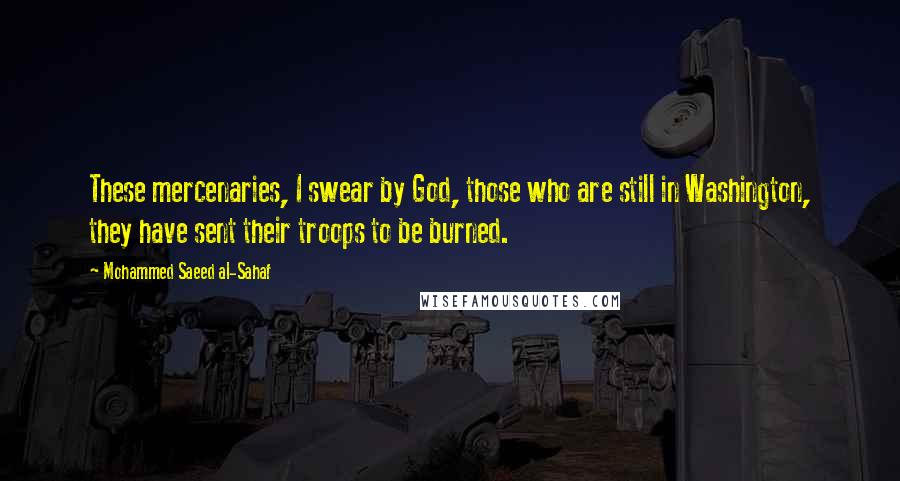 Mohammed Saeed Al-Sahaf Quotes: These mercenaries, I swear by God, those who are still in Washington, they have sent their troops to be burned.