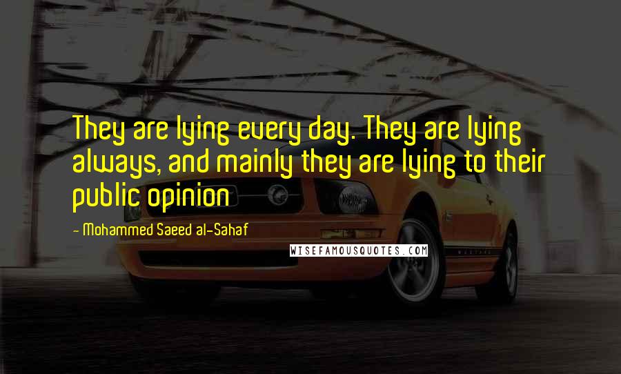 Mohammed Saeed Al-Sahaf Quotes: They are lying every day. They are lying always, and mainly they are lying to their public opinion