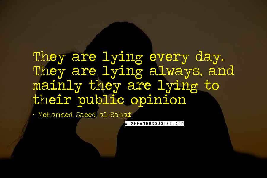 Mohammed Saeed Al-Sahaf Quotes: They are lying every day. They are lying always, and mainly they are lying to their public opinion