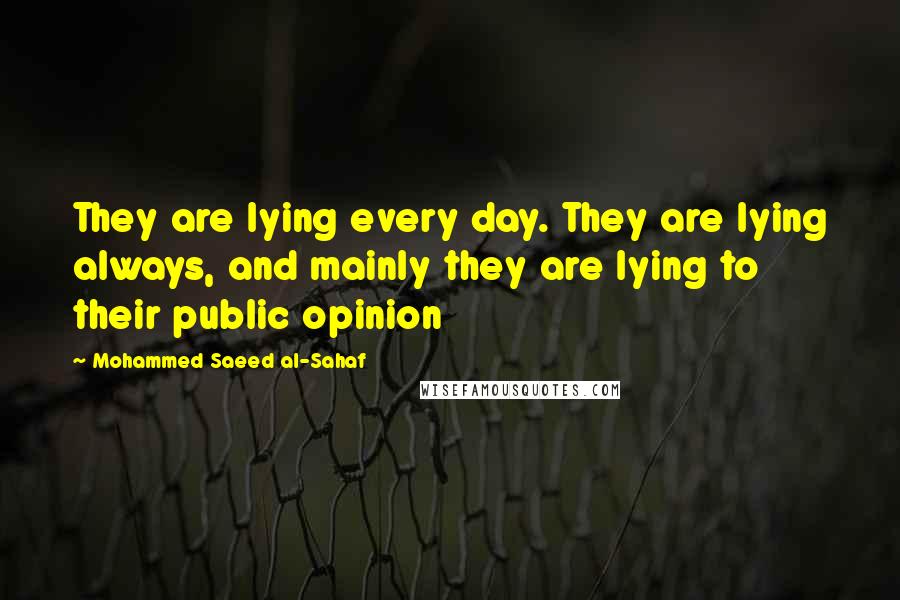 Mohammed Saeed Al-Sahaf Quotes: They are lying every day. They are lying always, and mainly they are lying to their public opinion