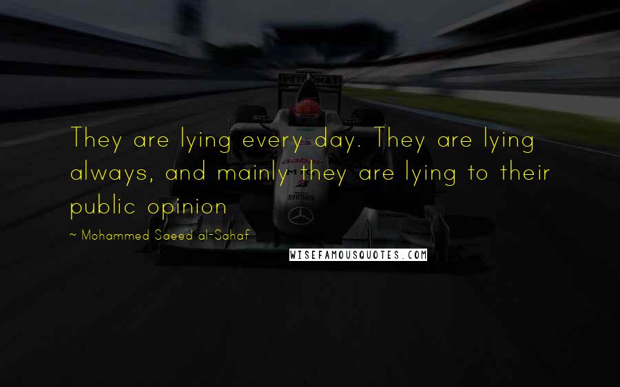 Mohammed Saeed Al-Sahaf Quotes: They are lying every day. They are lying always, and mainly they are lying to their public opinion