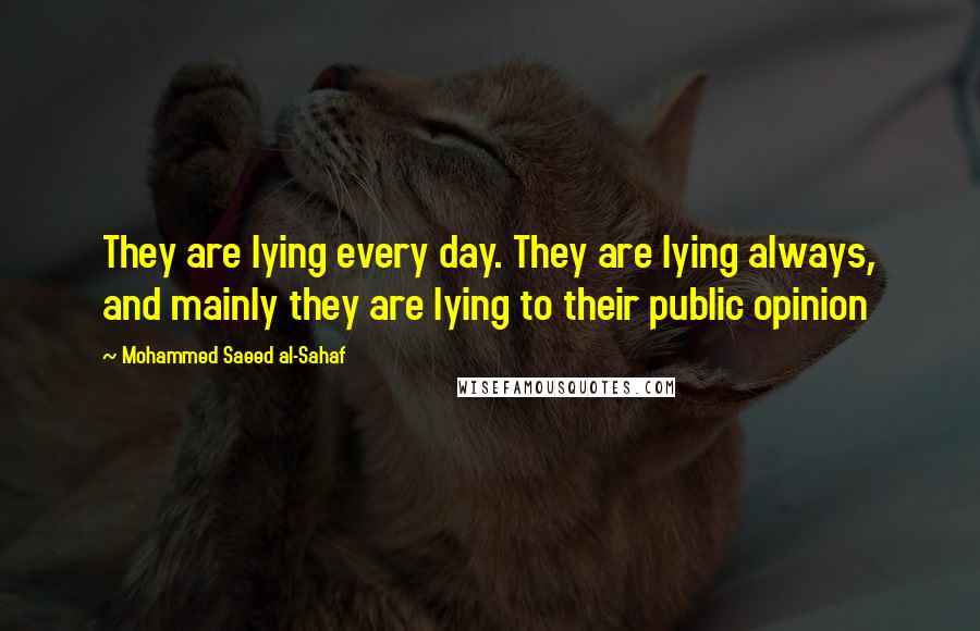 Mohammed Saeed Al-Sahaf Quotes: They are lying every day. They are lying always, and mainly they are lying to their public opinion