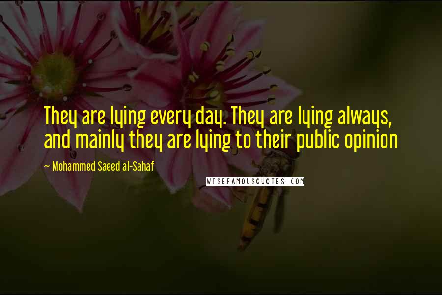 Mohammed Saeed Al-Sahaf Quotes: They are lying every day. They are lying always, and mainly they are lying to their public opinion