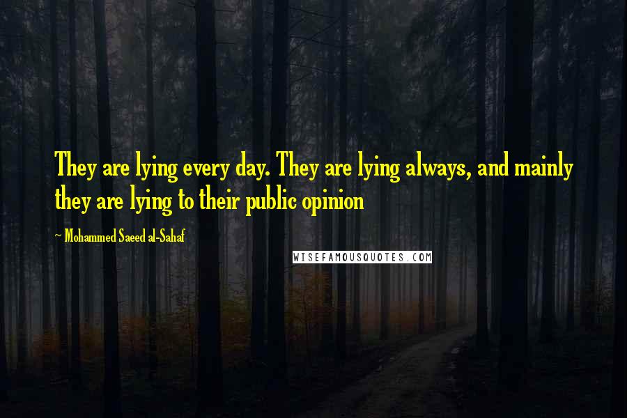 Mohammed Saeed Al-Sahaf Quotes: They are lying every day. They are lying always, and mainly they are lying to their public opinion