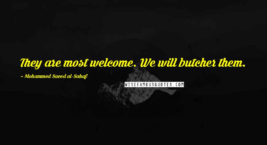 Mohammed Saeed Al-Sahaf Quotes: They are most welcome. We will butcher them.