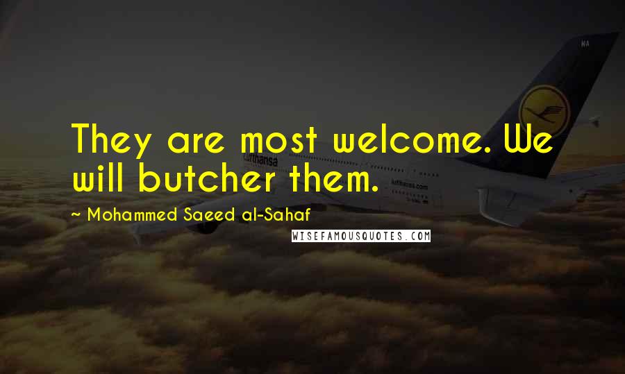 Mohammed Saeed Al-Sahaf Quotes: They are most welcome. We will butcher them.