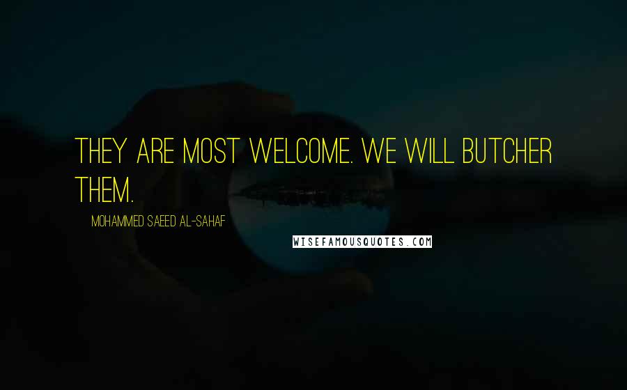 Mohammed Saeed Al-Sahaf Quotes: They are most welcome. We will butcher them.