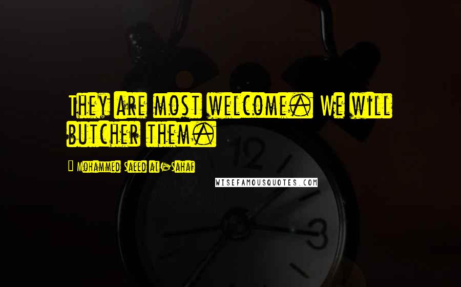 Mohammed Saeed Al-Sahaf Quotes: They are most welcome. We will butcher them.