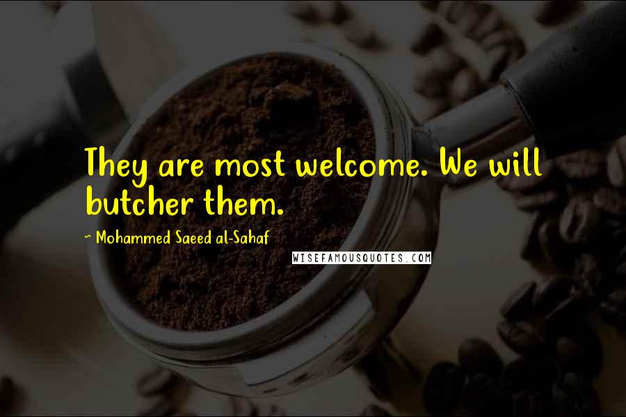 Mohammed Saeed Al-Sahaf Quotes: They are most welcome. We will butcher them.