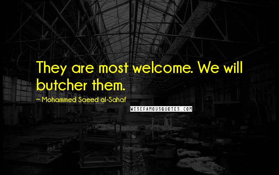 Mohammed Saeed Al-Sahaf Quotes: They are most welcome. We will butcher them.