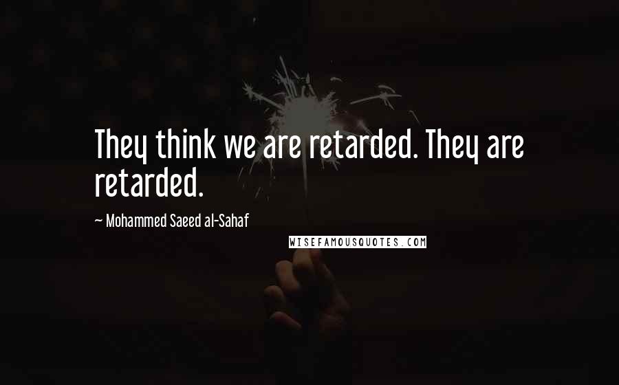 Mohammed Saeed Al-Sahaf Quotes: They think we are retarded. They are retarded.