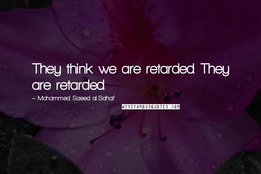 Mohammed Saeed Al-Sahaf Quotes: They think we are retarded. They are retarded.