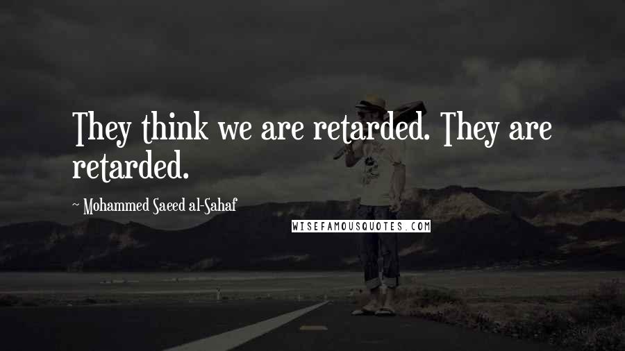 Mohammed Saeed Al-Sahaf Quotes: They think we are retarded. They are retarded.