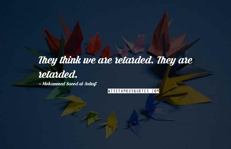 Mohammed Saeed Al-Sahaf Quotes: They think we are retarded. They are retarded.